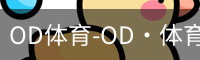 OD体育-OD·体育 (OD)官方网站_ODAPP